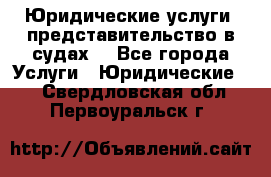 Юридические услуги, представительство в судах. - Все города Услуги » Юридические   . Свердловская обл.,Первоуральск г.